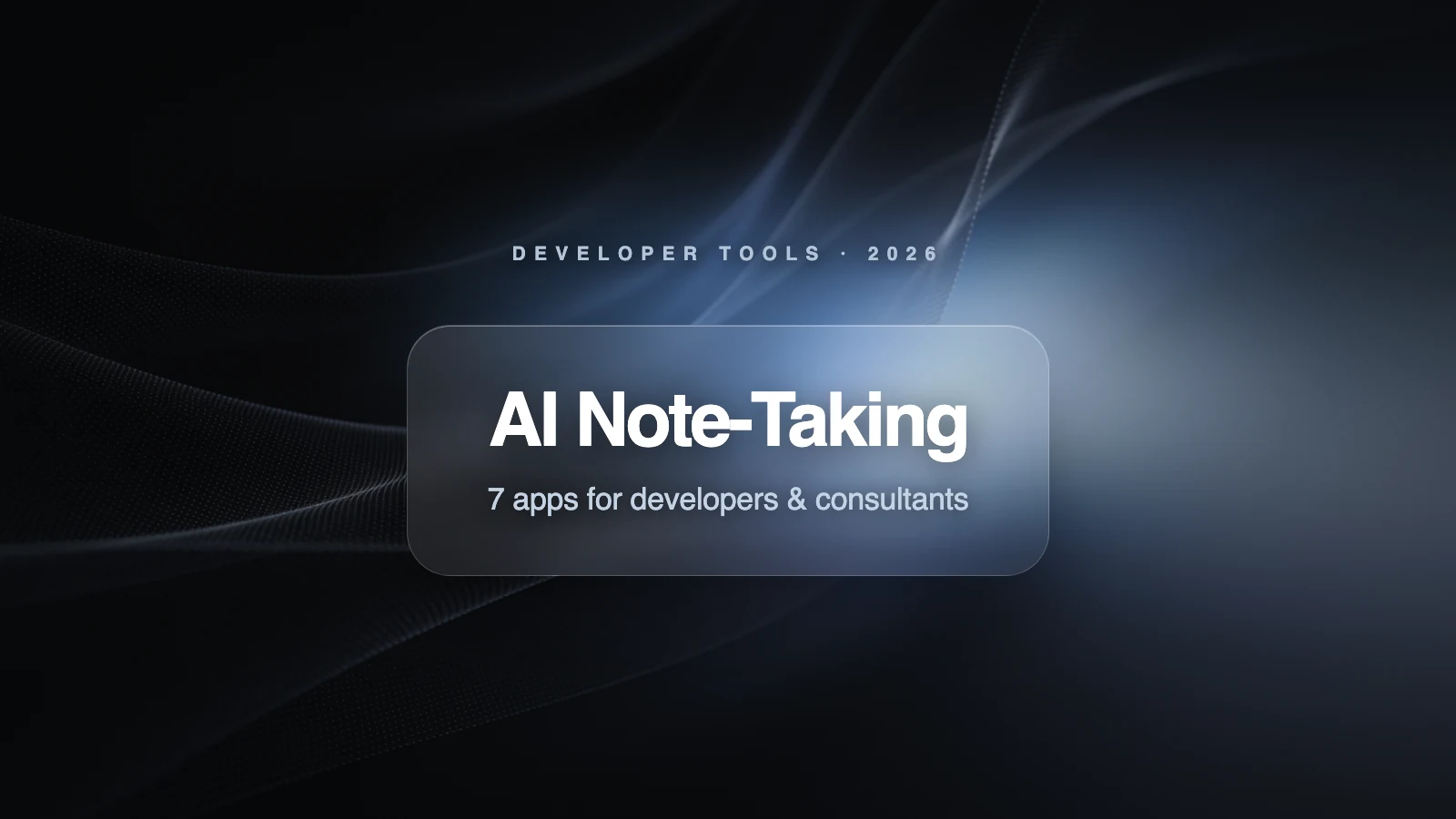 Best AI Note-Taking Apps for Developers and Consultants (2026)